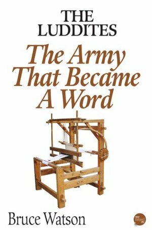 The Luddites: The Army That Became A Word by Bruce Watson