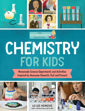 The Kitchen Pantry Scientist Chemistry for Kids: Homemade Science Experiments and Activities Inspired by Awesome Chemists, Past and Present by Liz Lee Heinecke