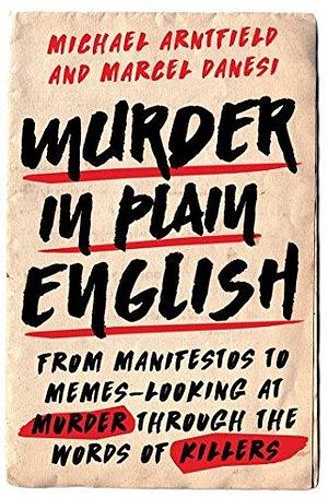 Murder in Plain English: From Manifestos to Memes—Looking at Murder through the Words of Killers by Marcel Danesi, Michael Arntfield, Michael Arntfield