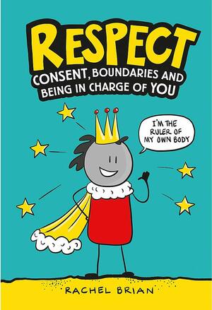 Respect!: Consent, Boundaries and Being in Charge of YOU by Rachel Brian