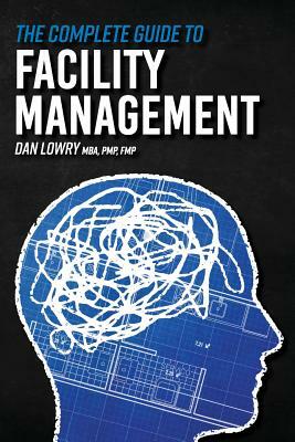 The Complete Guide to Facility Management by Dan Lowry