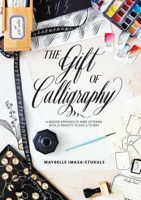 The Gift of Calligraphy: A Modern Approach to Hand Lettering with 25 Projects to Give and to Keep by Maybelle Imasa-Stukuls