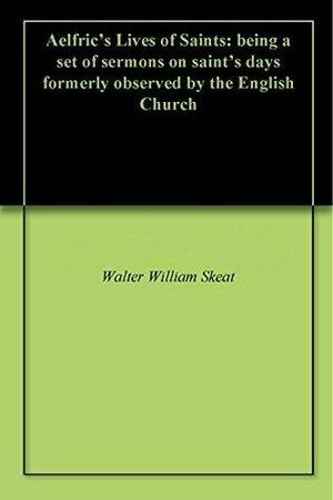 Aelfric's Lives of Saints: being a set of sermons on saint's days formerly observed by the English Church by Ælfric of Eynsham, Walter W. Skeat