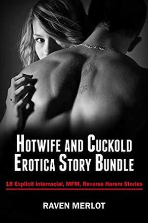 Hotwife and Cuckold Erotica Story Bundle - 18 Explicit Interracial, MFM, and Reverse Harem Stories (Cuckold Erotica Bundle Book 4) by Raven Merlot