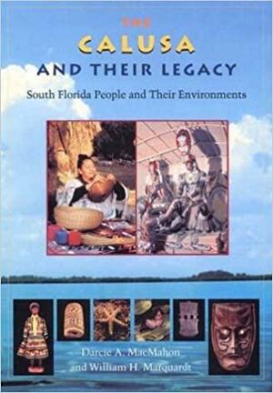 The Calusa and Their Legacy: South Florida People and Their Environments by Darcie A. Macmahon, William H. Marquardt