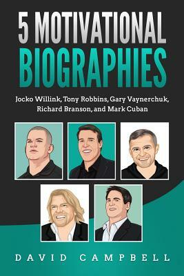 5 Motivational Biographies: Jocko Willink, Tony Robbins, Gary Vaynerchuk, Richard Branson, and Mark Cuban by David Campbell
