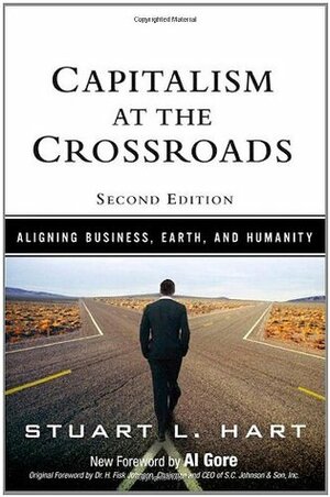 Capitalism at the Crossroads: Aligning Business, Earth, and Humanity by Stuart L. Hart, Al Gore