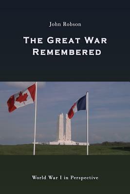 The Great War Remembered: World War I in Perspective by John Robson