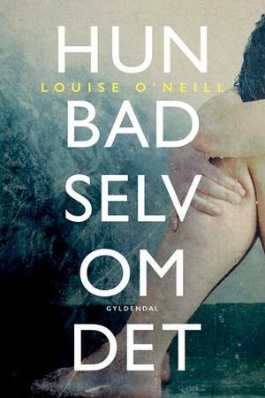 Hun bad selv om det by Louise O'Neill, Emilie Sonne Harild Gaardboe