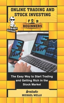 Online Trading and Stock Investing for Beginners: The Easy Way to Start Trading and Getting Rich in the Stock Market by Instafo, Michael Wells