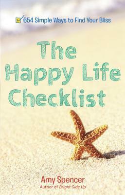 The Happy Life Checklist: 654 Simple Ways to Find Your Bliss by Amy Spencer