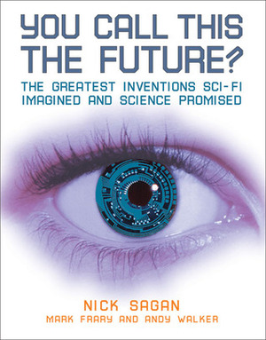 You Call This the Future?: The Greatest Inventions Sci-Fi Imagined and Science Promised by Mark Frary, Nick Sagan, Andy Walker