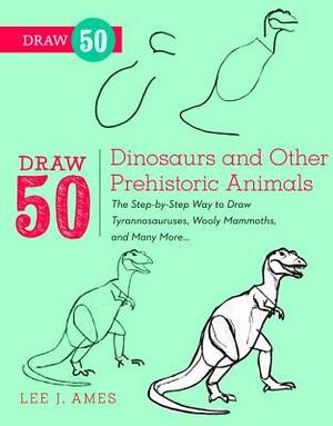 Draw 50 Dinosaurs and Other Prehistoric Animals: The Step-By-Step Way to Draw Tyrannosauruses, Woolly Mammoths, and Many More... by Lee J. Ames