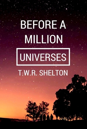 Before a Million Universes by T.W.R. Shelton