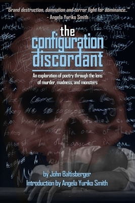 The Configuration Discordant: An exploration of poetry through the lens of murder, madness, and monsters. by John Baltisberger
