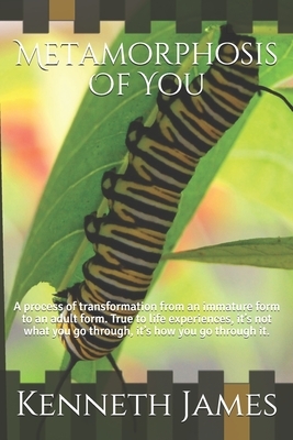 Metamorphosis Of You: A process of transformation from an immature form to an adult form. True to life experiences, it's not what you go thr by Kenneth James