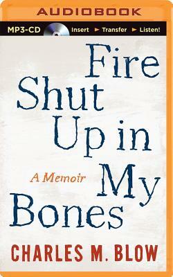 Fire Shut Up in My Bones: A Memoir by Charles M. Blow