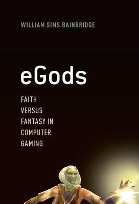 eGods: Faith Versus Fantasy in Computer Gaming by William Sims Bainbridge