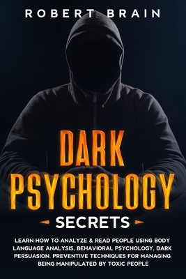 Dark Psychology Secrets: Learn How To Analyze & Read People Using Body Language Analysis, Behavioral Psychology, Dark Persuasion. Preventive Te by Robert Brain