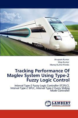 Tracking Performance of Maglev System Using Type-2 Fuzzy Logic Control by Vijay Kumar, Anupam Kumar, Manoj Kumar Panda