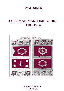 Ottoman Maritime Wars, 1700-1914 by Svatopluk Soucek