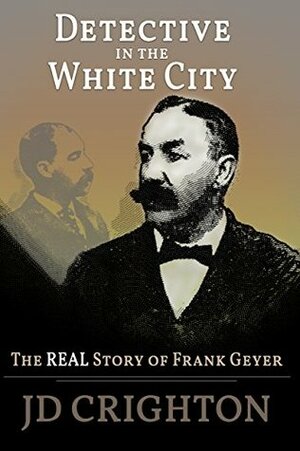 Detective in the White City: The Real Story of Frank Geyer by J.D. Crighton
