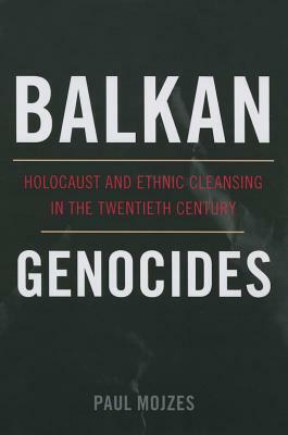 Balkan Genocides: Holocaust and Ethnic Cleansing in the Twentieth Century by Paul Mojzes