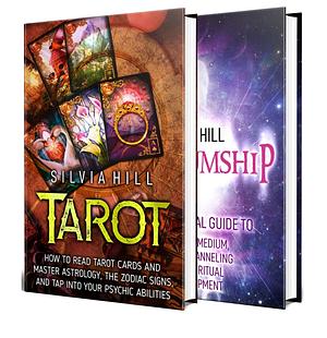 Tarot and Mediumship: Discover How to Read Tarot Cards, Master Astrology, and Develop Your Psychic Abilities by Silvia Hill