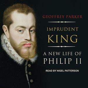 Imprudent King: A New Life of Philip II by Geoffrey Parker