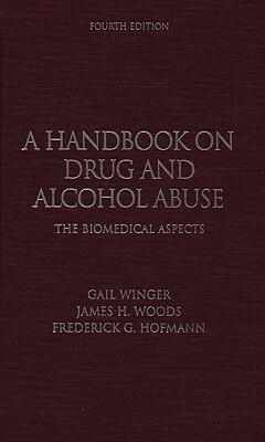 A Handbook on Drug and Alcohol Abuse: The Biomedical Aspects by Frederick G. Hofmann, James H. Woods, Gail Winger