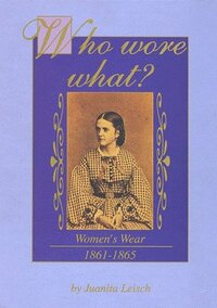 Who Wore What?: Women's Wear, 1861-1865 by Juanita Leisch