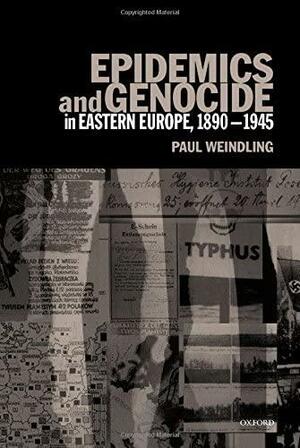 Epidemics and Genocide in Eastern Europe, 1890-1945 by Paul Weindling