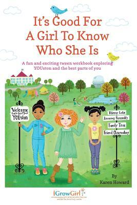 It's Good For A Girl To Know Who She Is: A fun and exciting tween workbook exploring YOUston and the best parts of you by Karen Howard