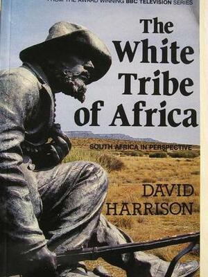 The White Tribe of Africa: South Africa in Perspective by David Harrison