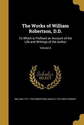 The Works of William Robertson, D.D.: To Which Is Prefixed an Account of the Life and Writings of the Author; Volume 6 by Dugald 1753-1828 Stewart, William 1721-1793 Robertson