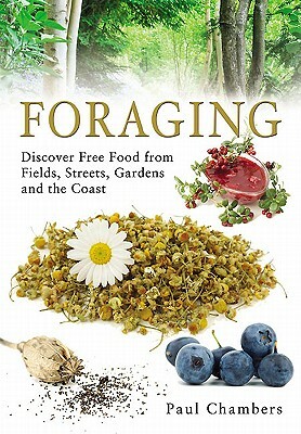 Foraging: Discover Free Food from Fields, Streets, Gardens and the Coast by Paul Chambers