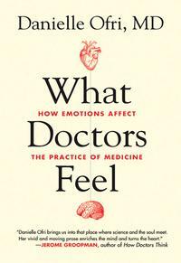 What Doctors Feel: How Emotions Affect the Practice of Medicine by Danielle Ofri