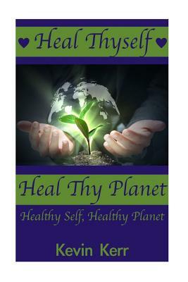 Heal Thyself, Heal Thy Planet: Healthy Self, Healthy Planet. by Kevin Kerr