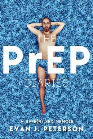 The PrEP Diaries: A Safe(r) Sex Memoir by Evan J. Peterson