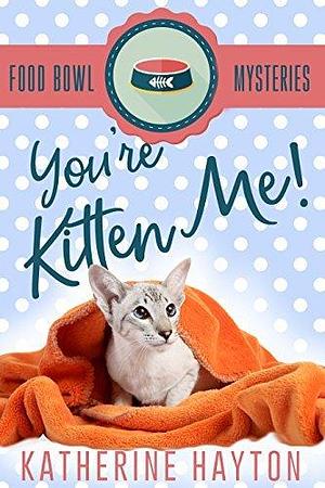 You're Kitten Me! by Katherine Hayton, Katherine Hayton