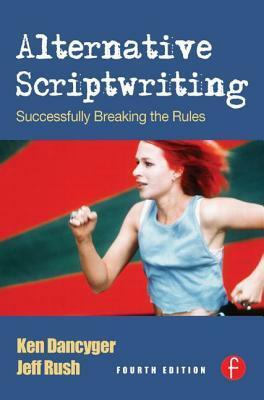 Alternative Scriptwriting: Successfully Breaking the Rules by Ken Dancyger