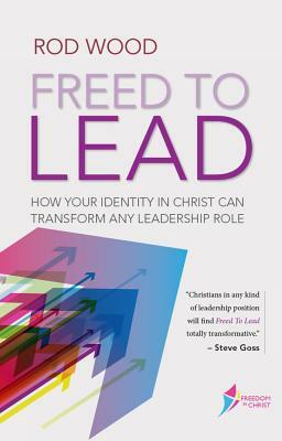 Freed to Lead: How Your Identity in Christ Can Transform Any Leadership Role by Rod Woods