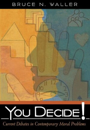 You Decide! Current Debates in Contemporary Moral Problems by Bruce N. Waller