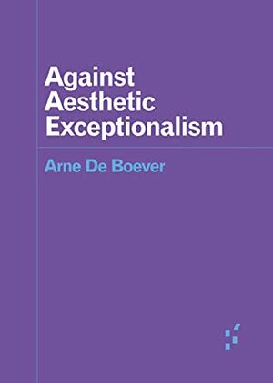 Against Aesthetic Exceptionalism by Arne De Boever