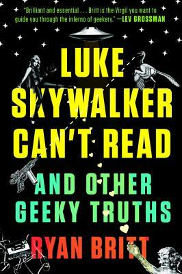 Luke Skywalker Can't Read: And Other Geeky Truths by Ryan Britt