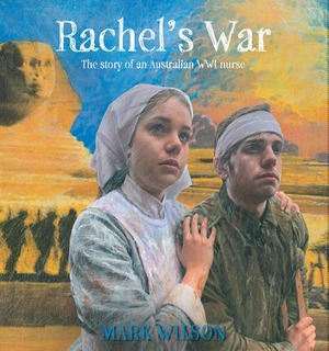 Rachel's War: The Story of an Australian WW1 Nurse by Mark Wilson