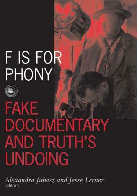 F Is for Phony: Fake Documentary and Truth's Undoing by Jesse Lerner, Alexandra Juhasz, Alexandra Juhasz Juhasz