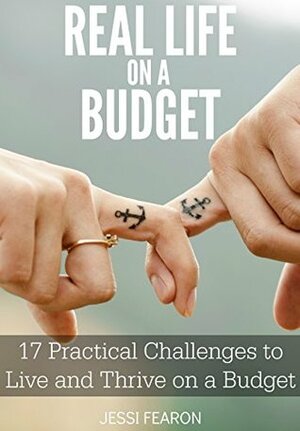 Real Life on a Budget: 17 Practical Challenges to Live and Thrive on a Budget by Jessi Fearon