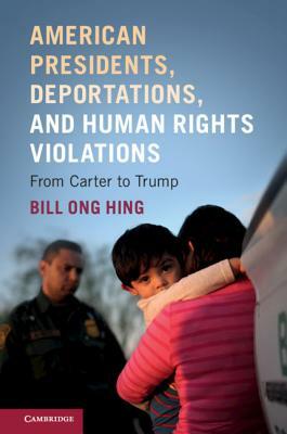 American Presidents, Deportations, and Human Rights Violations: From Carter to Trump by Bill Ong Hing