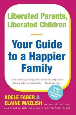 Liberated Parents, Liberated Children: Your Guide to a Happier Family by Adele Faber, Elaine Mazlish